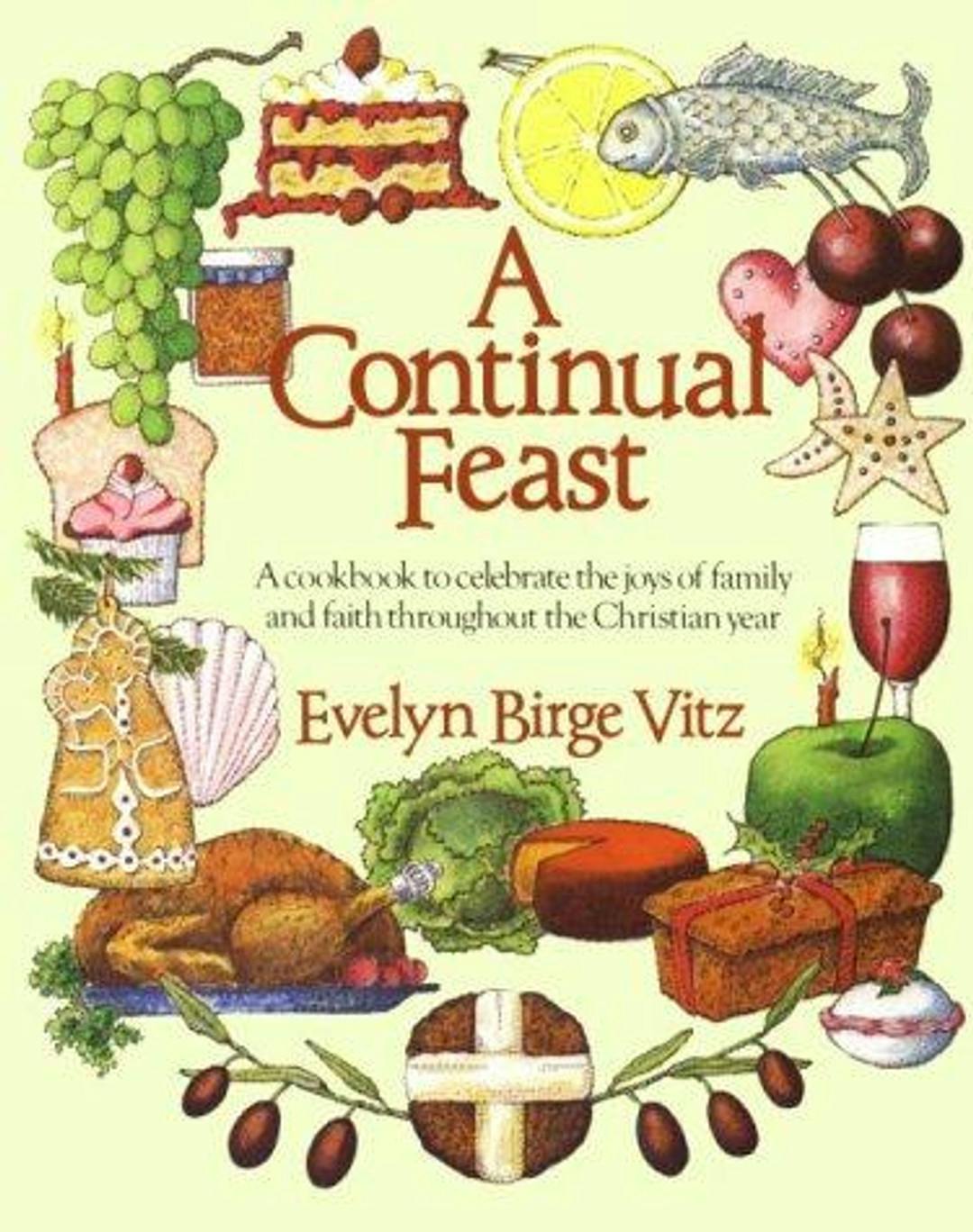 A Continual Feast: A Cookbook to Celebrate the Joys of Family and Faith throughout the Christian Year